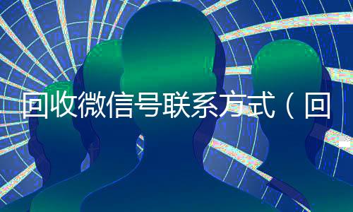 回收微信号联系方式(回收抖音号)