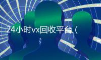 24小时vx回收平台（回收zfb账号150元）