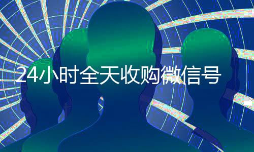 24小时全天收购微信号(微信朋友圈广告30元1000次)